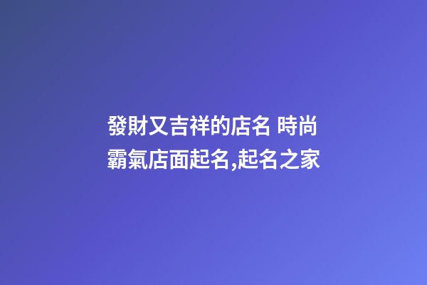 發財又吉祥的店名 時尚霸氣店面起名,起名之家-第1張-店鋪起名-玄機派